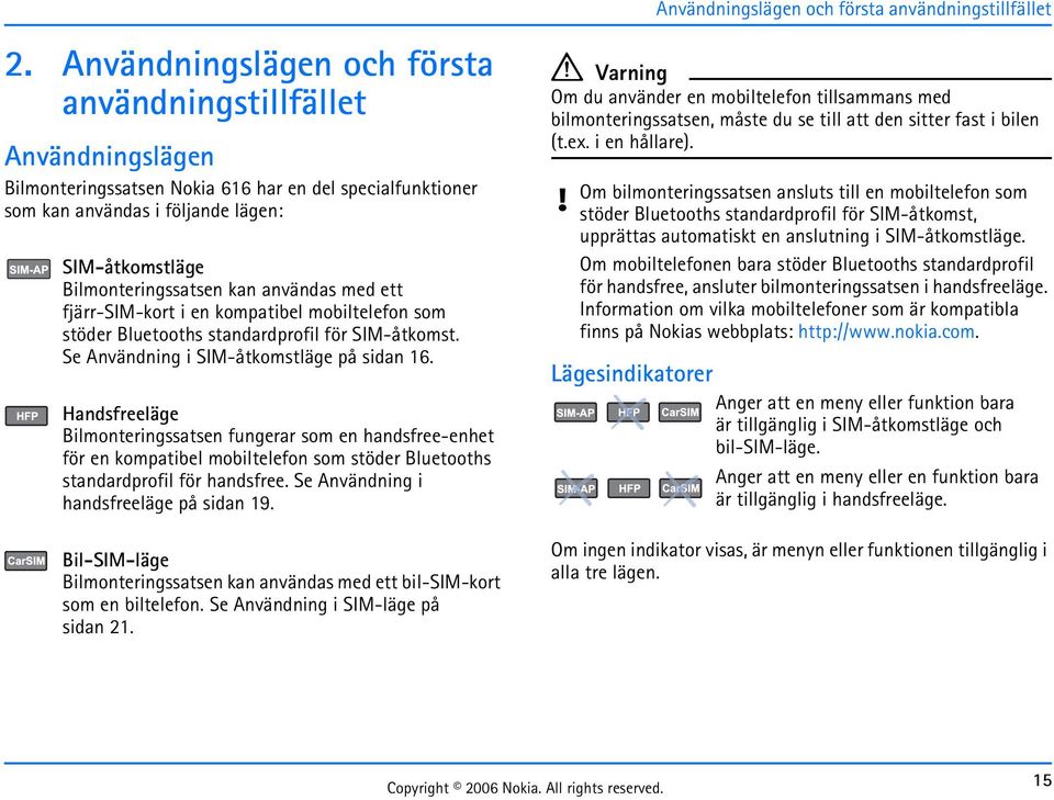 kan användas med ett fjärr-sim-kort i en kompatibel mobiltelefon som stöder Bluetooths standardprofil för SIM-åtkomst. Se Användning i SIM-åtkomstläge på sidan 16.
