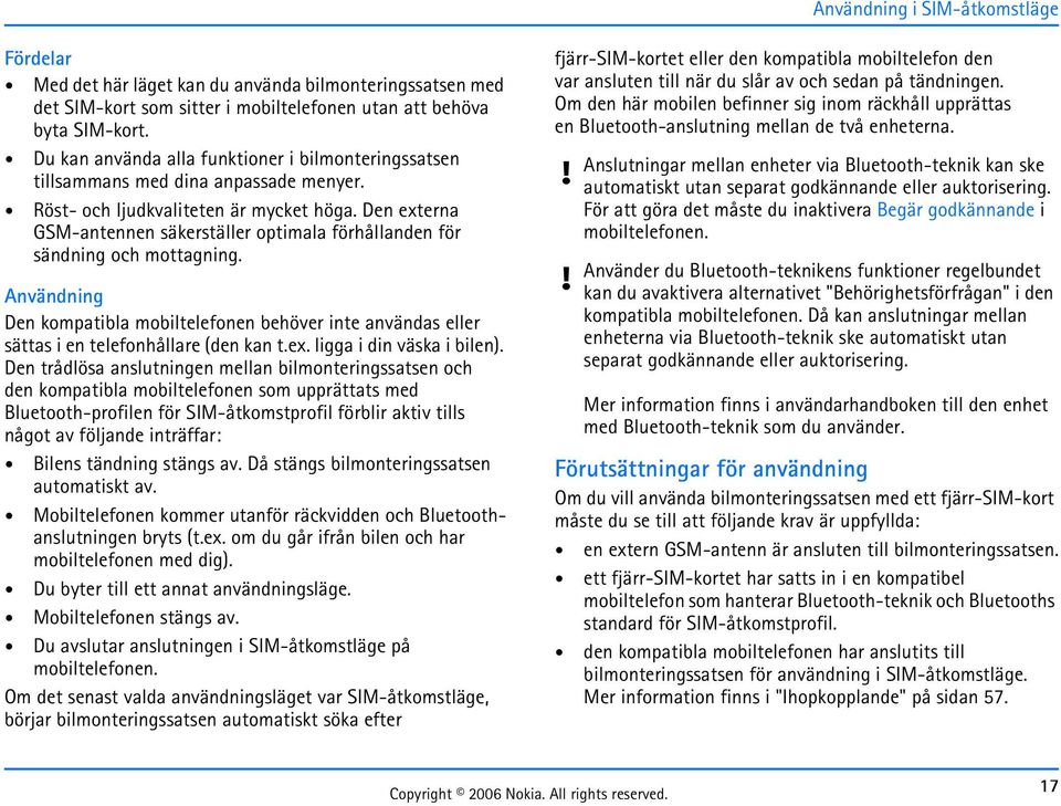 Den externa GSM-antennen säkerställer optimala förhållanden för sändning och mottagning. Användning Den kompatibla mobiltelefonen behöver inte användas eller sättas i en telefonhållare (den kan t.ex. ligga i din väska i bilen).