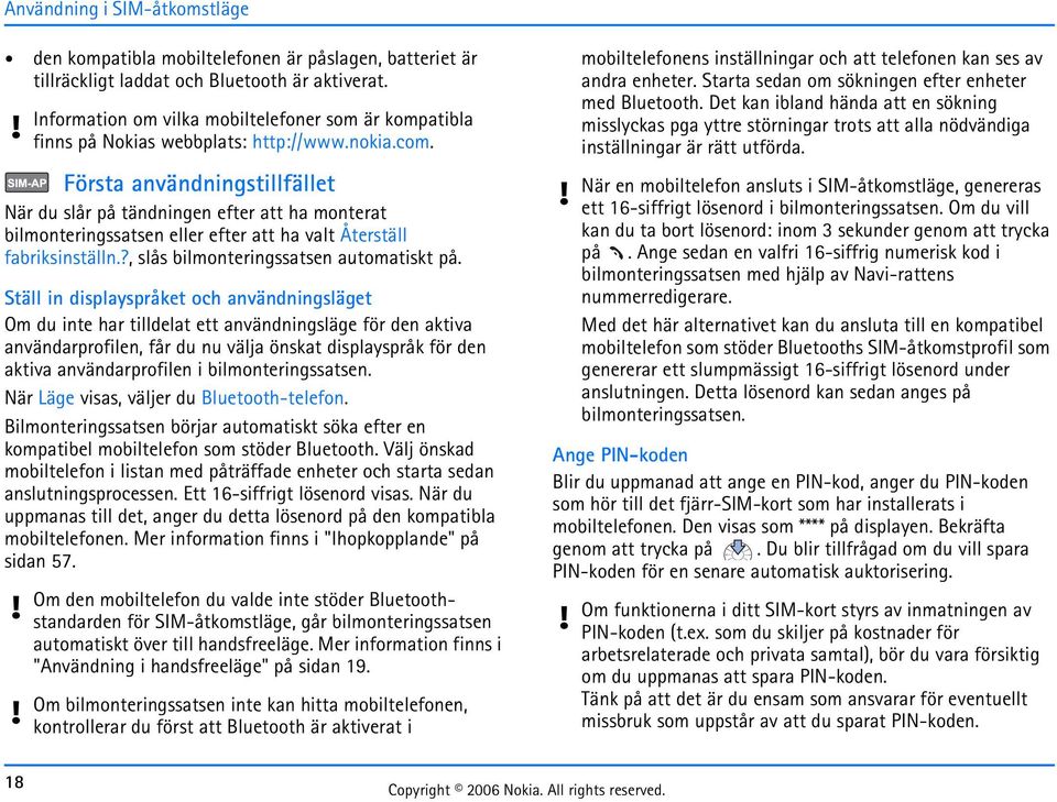Första användningstillfället När du slår på tändningen efter att ha monterat bilmonteringssatsen eller efter att ha valt Återställ fabriksinställn.?, slås bilmonteringssatsen automatiskt på.