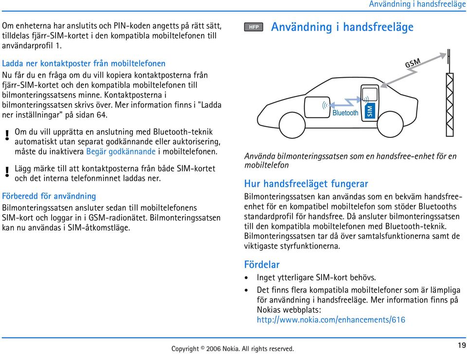 Kontaktposterna i bilmonteringssatsen skrivs över. Mer information finns i "Ladda ner inställningar" på sidan 64.