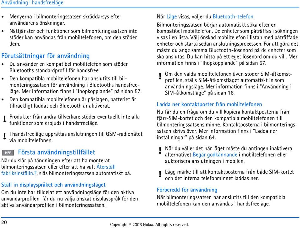 Förutsättningar för användning Du använder en kompatibel mobiltelefon som stöder Bluetooths standardprofil för handsfree.