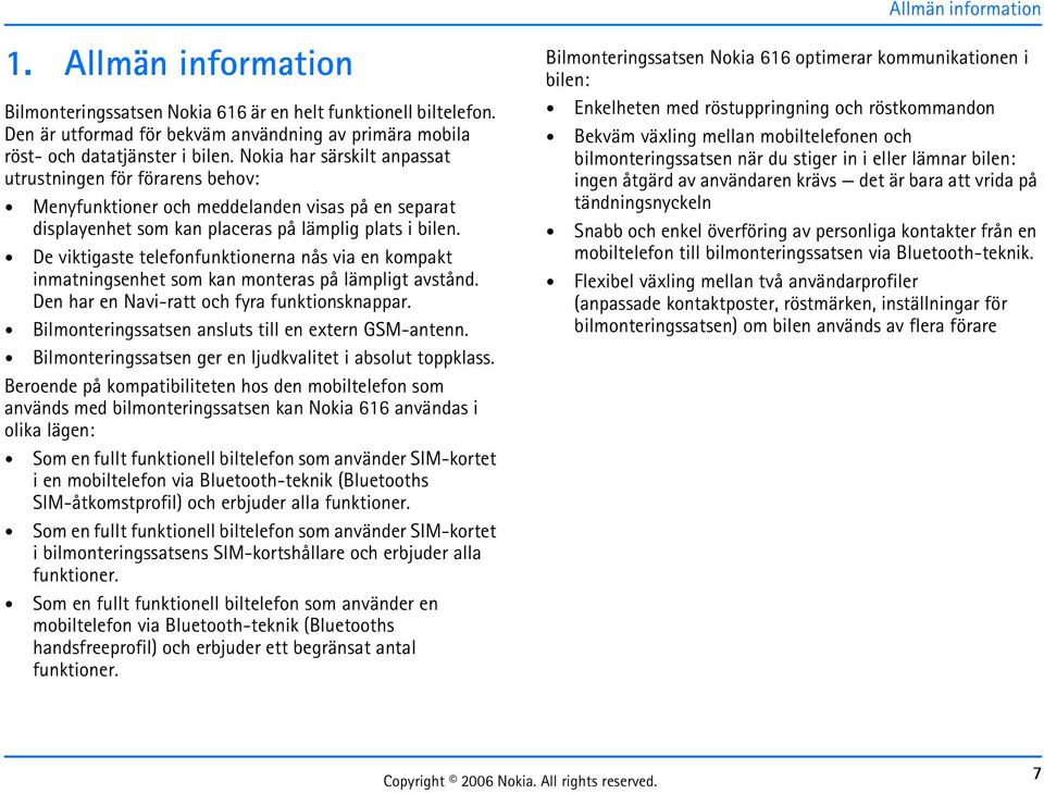 De viktigaste telefonfunktionerna nås via en kompakt inmatningsenhet som kan monteras på lämpligt avstånd. Den har en Navi-ratt och fyra funktionsknappar.