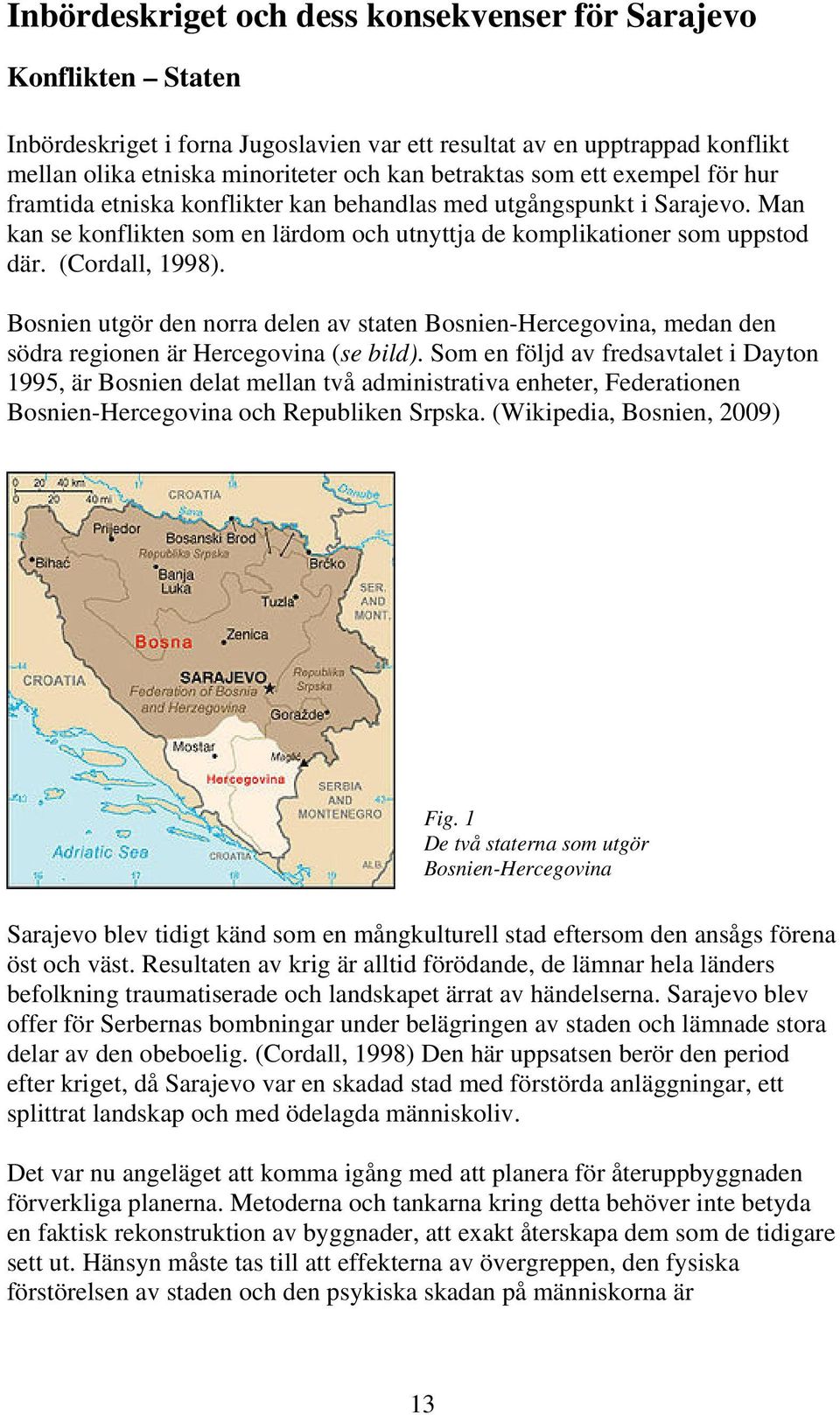 Bosnien utgör den norra delen av staten Bosnien-Hercegovina, medan den södra regionen är Hercegovina (se bild).