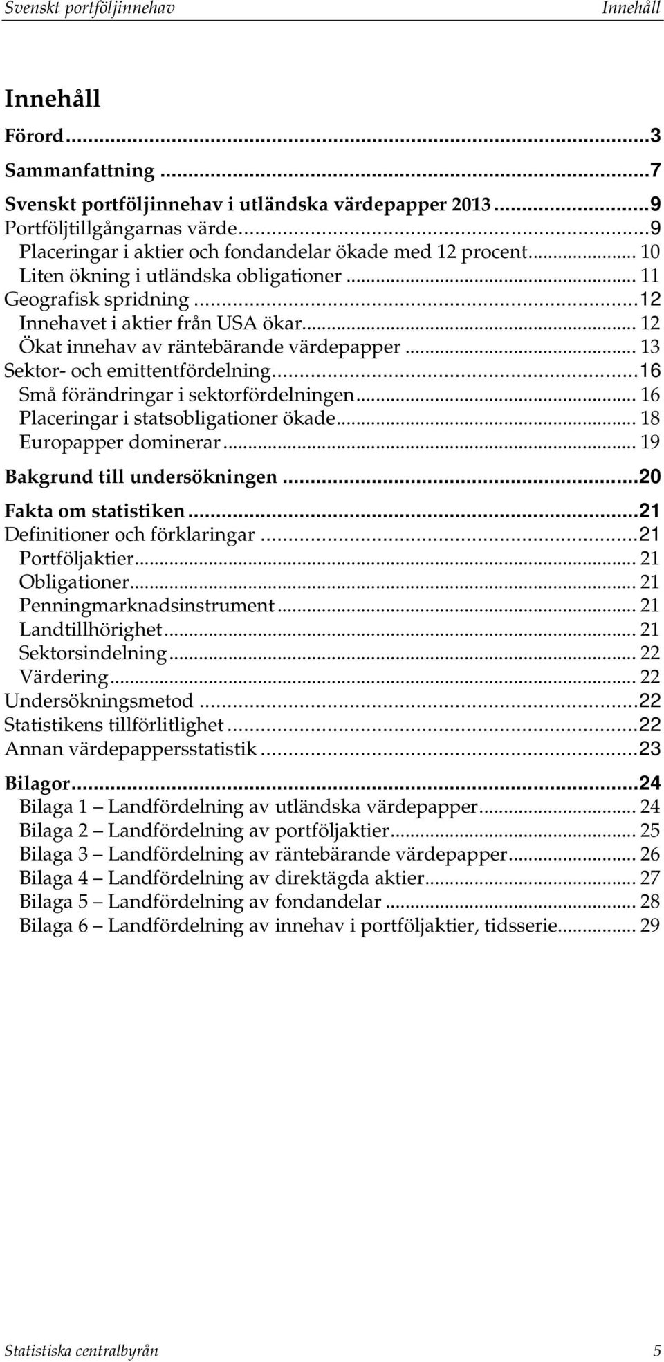 .. 16 Små förändringar i sektorfördelningen... 16 Placeringar i statsobligationer ökade... 18 Europapper dominerar... 19 Bakgrund till undersökningen... 20 Fakta om statistiken.