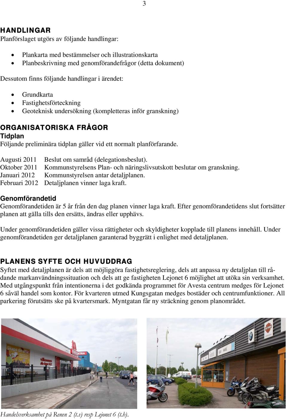 Augusti 2011 Beslut om samråd (delegationsbeslut). Oktober 2011 Kommunstyrelsens Plan- och näringslivsutskott beslutar om granskning. Januari 2012 Kommunstyrelsen antar detaljplanen.