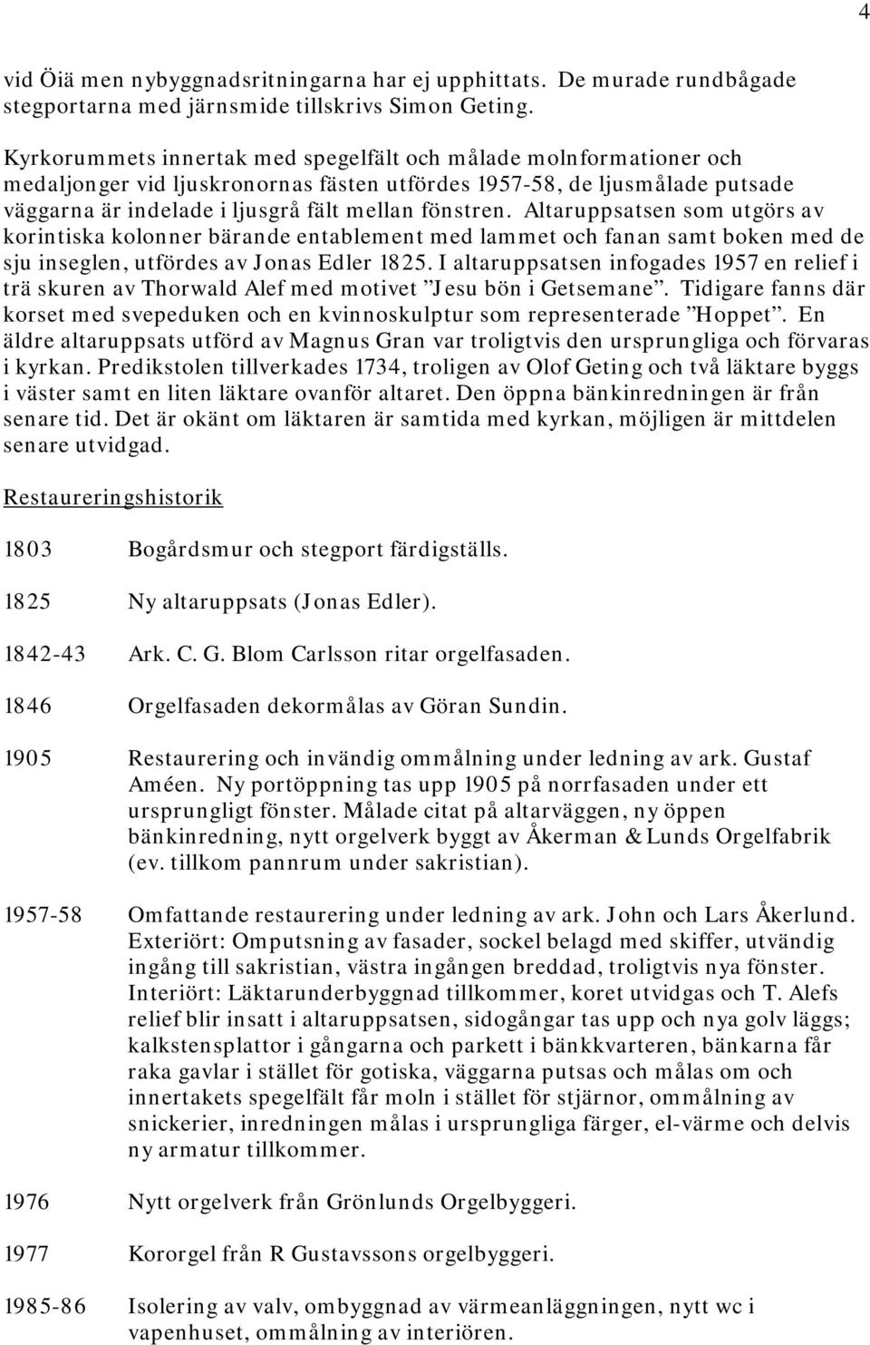 Altaruppsatsen som utgörs av korintiska kolonner bärande entablement med lammet och fanan samt boken med de sju inseglen, utfördes av Jonas Edler 1825.