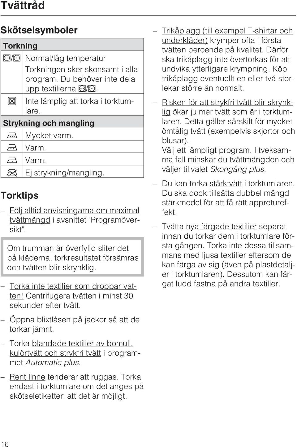 Om trumman är överfylld sliter det på kläderna, torkresultatet försämras och tvätten blir skrynklig. Torka inte textilier som droppar vatten! Centrifugera tvätten i minst 30 sekunder efter tvätt.