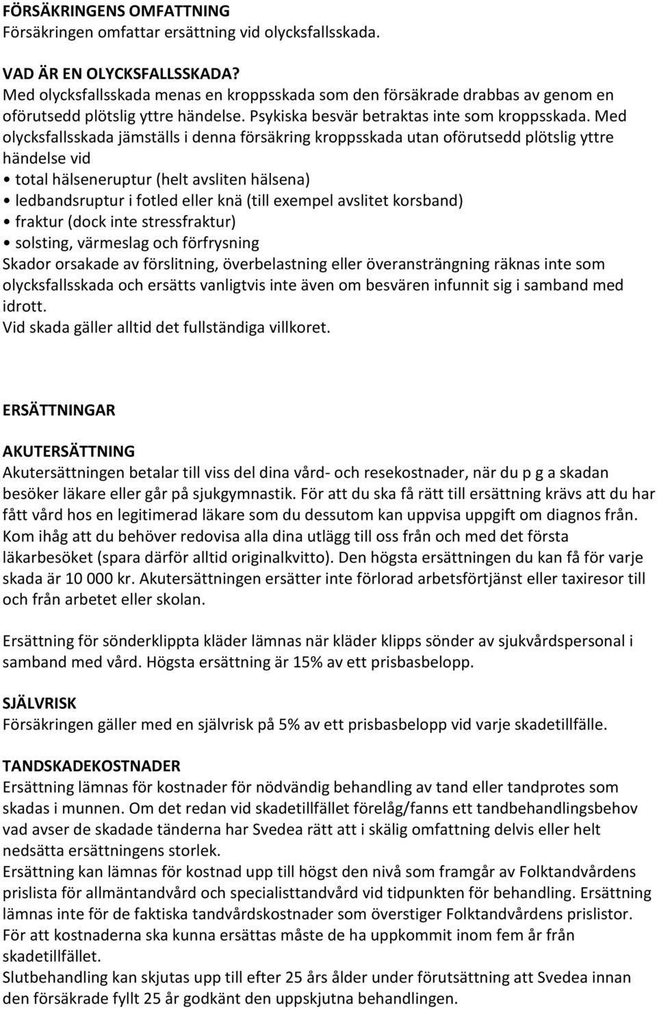 Med olycksfallsskada jämställs i denna försäkring kroppsskada utan oförutsedd plötslig yttre händelse vid total hälseneruptur (helt avsliten hälsena) ledbandsruptur i fotled eller knä (till exempel