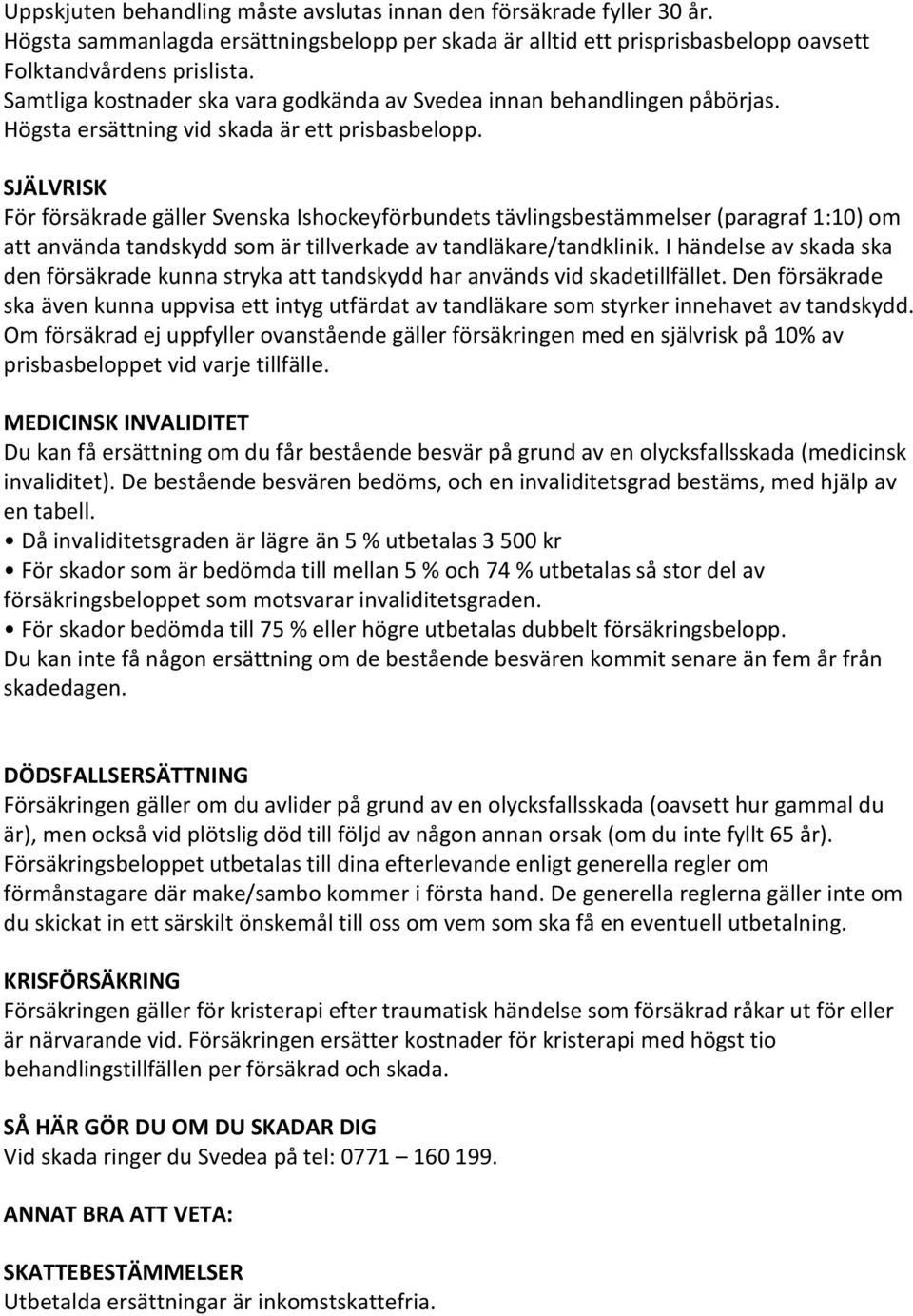 SJÄLVRISK För försäkrade gäller Svenska Ishockeyförbundets tävlingsbestämmelser (paragraf 1:10) om att använda tandskydd som är tillverkade av tandläkare/tandklinik.