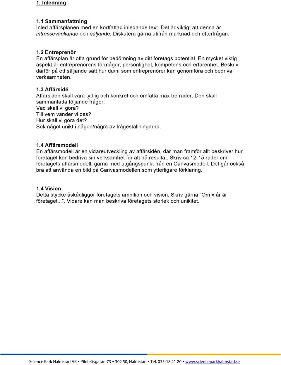 3 Affärsidé Affärsiden skall vara tydlig och konkret och omfatta max tre rader. Den skall sammanfatta följande frågor: Vad skall vi göra? Till vem vänder vi oss? Hur skall vi göra det?