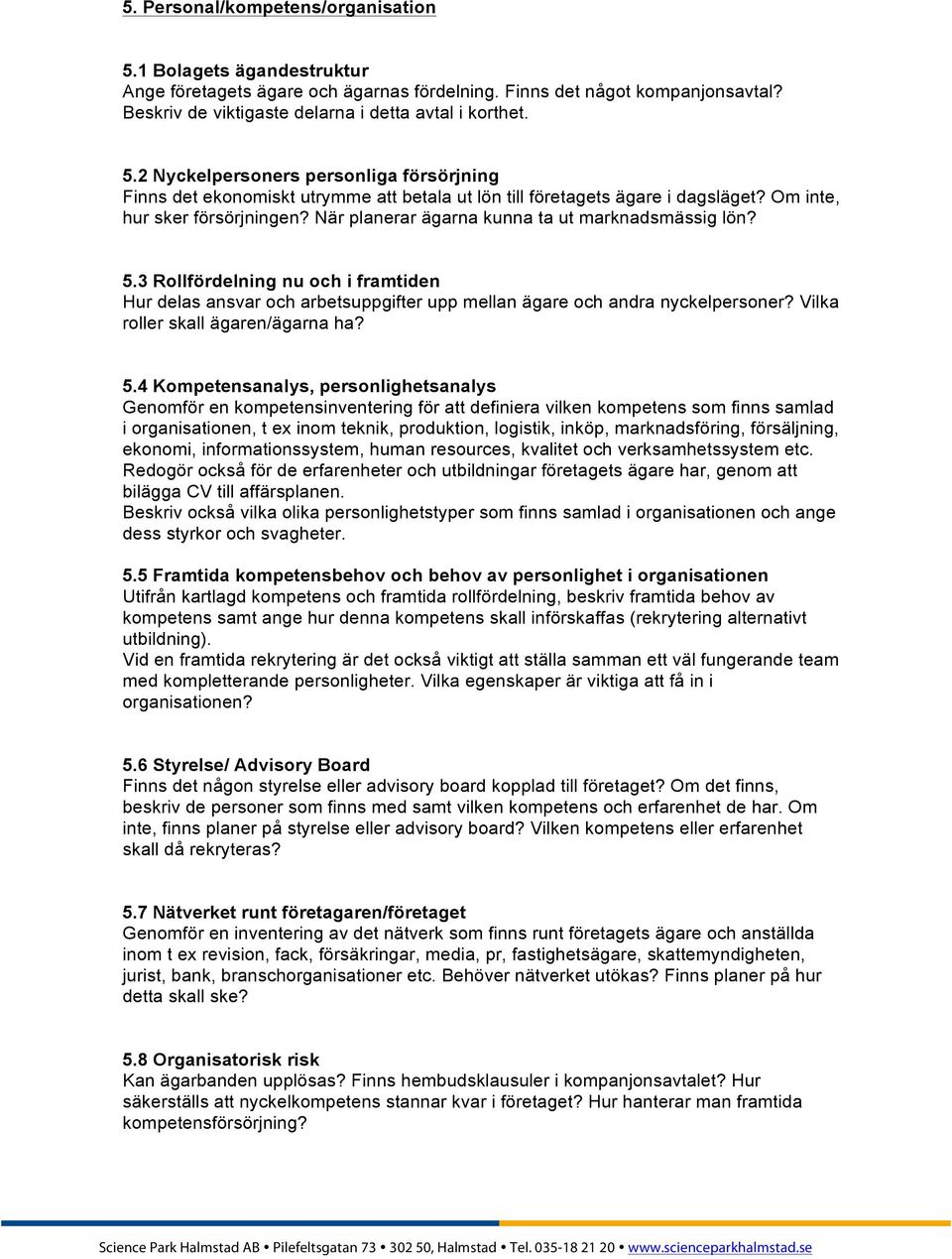 3 Rollfördelning nu och i framtiden Hur delas ansvar och arbetsuppgifter upp mellan ägare och andra nyckelpersoner? Vilka roller skall ägaren/ägarna ha? 5.