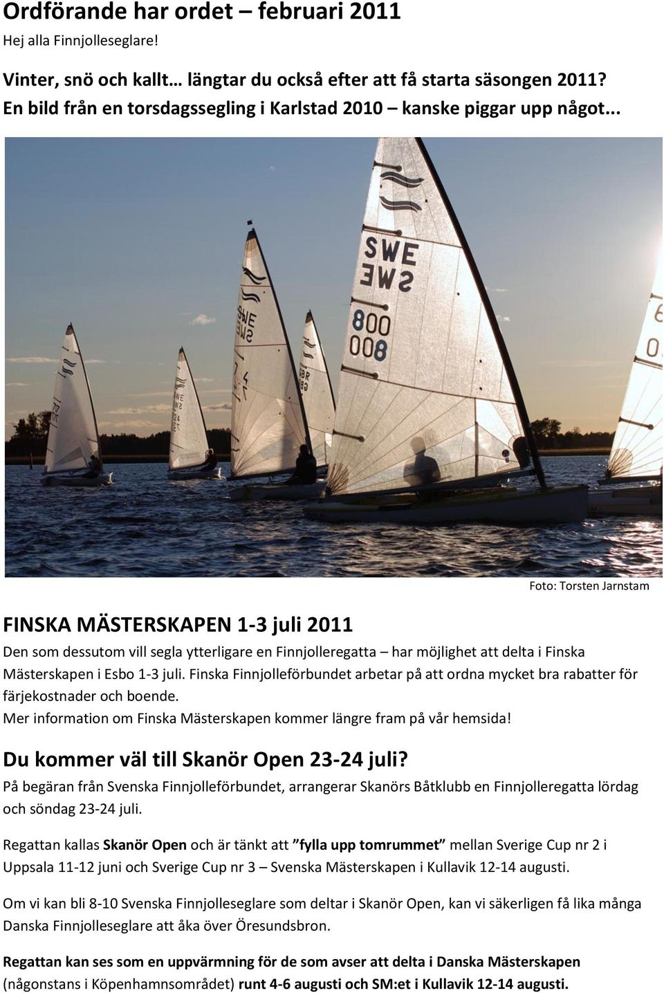 .. FINSKA MÄSTERSKAPEN 1-3 juli 2011 Den som dessutom vill segla ytterligare en Finnjolleregatta har möjlighet att delta i Finska Mästerskapen i Esbo 1-3 juli.