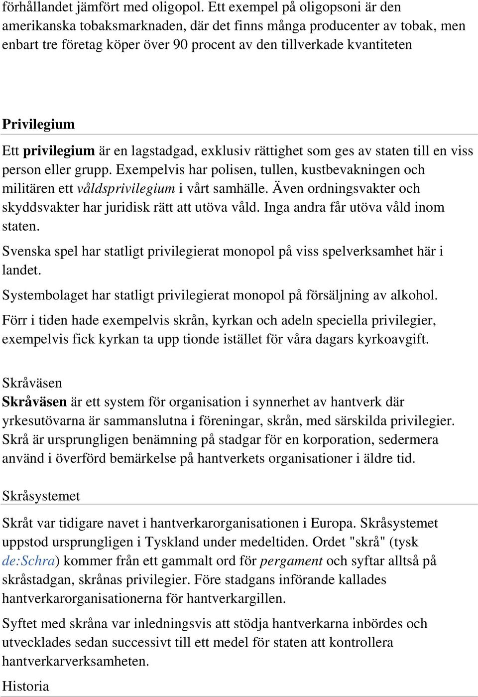 privilegium är en lagstadgad, exklusiv rättighet som ges av staten till en viss person eller grupp. Exempelvis har polisen, tullen, kustbevakningen och militären ett våldsprivilegium i vårt samhälle.