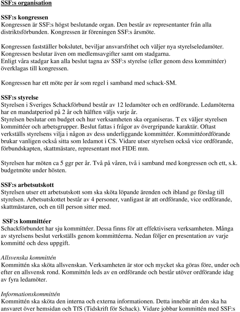 Enligt våra stadgar kan alla beslut tagna av SSF:s styrelse (eller genom dess kommittéer) överklagas till kongressen. Kongressen har ett möte per år som regel i samband med schack-sm.