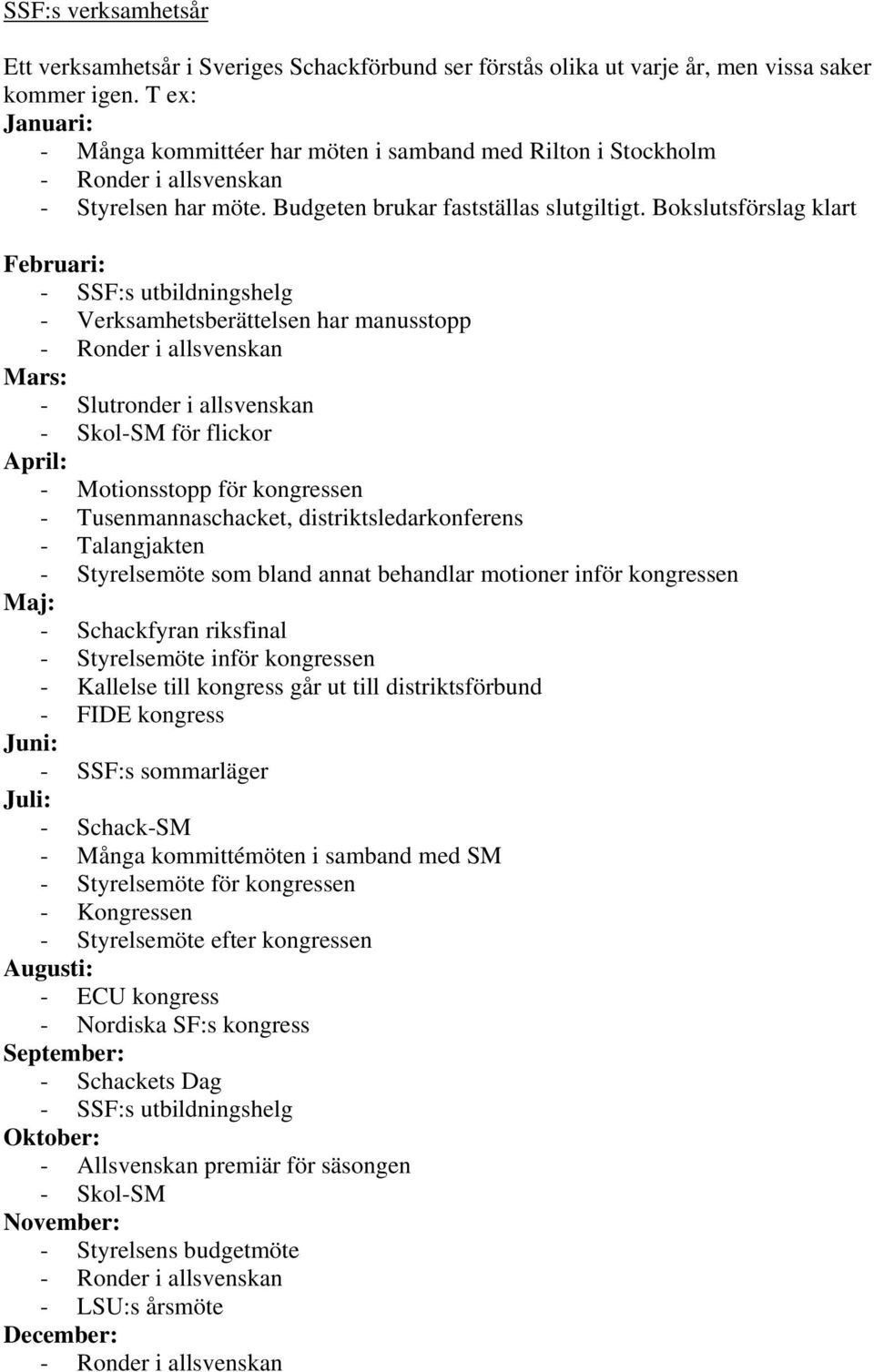 Bokslutsförslag klart Februari: - SSF:s utbildningshelg - Verksamhetsberättelsen har manusstopp Mars: - Slutronder i allsvenskan - Skol-SM för flickor April: - Motionsstopp för kongressen -