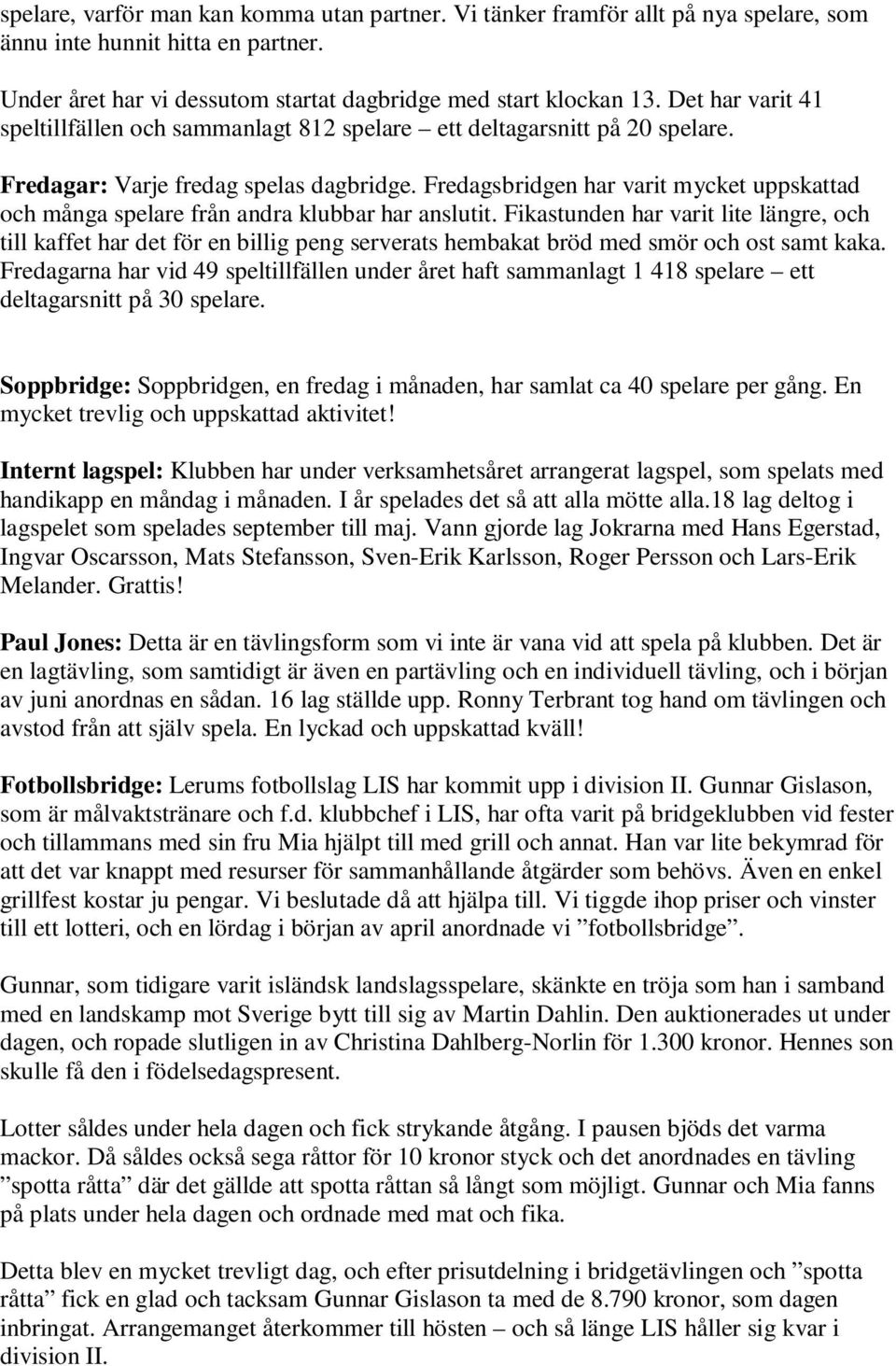 Fredagsbridgen har varit mycket uppskattad och många spelare från andra klubbar har anslutit.