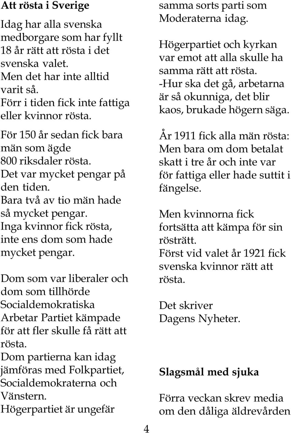 Inga kvinnor fick rösta, inte ens dom som hade mycket pengar. Dom som var liberaler och dom som tillhörde Socialdemokratiska Arbetar Partiet kämpade för att fler skulle få rätt att rösta.