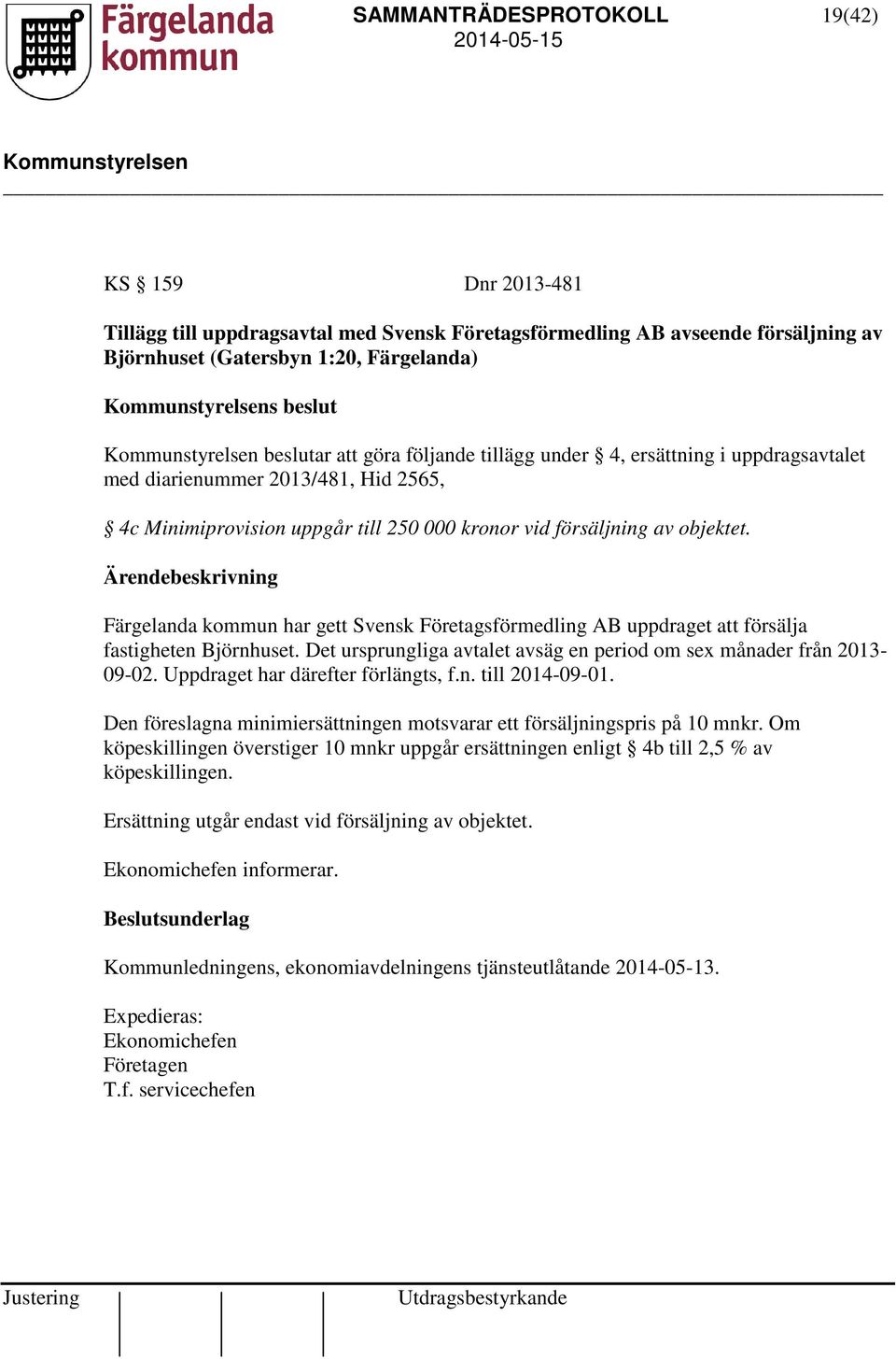 Ärendebeskrivning Färgelanda kommun har gett Svensk Företagsförmedling AB uppdraget att försälja fastigheten Björnhuset. Det ursprungliga avtalet avsäg en period om sex månader från 2013-09-02.
