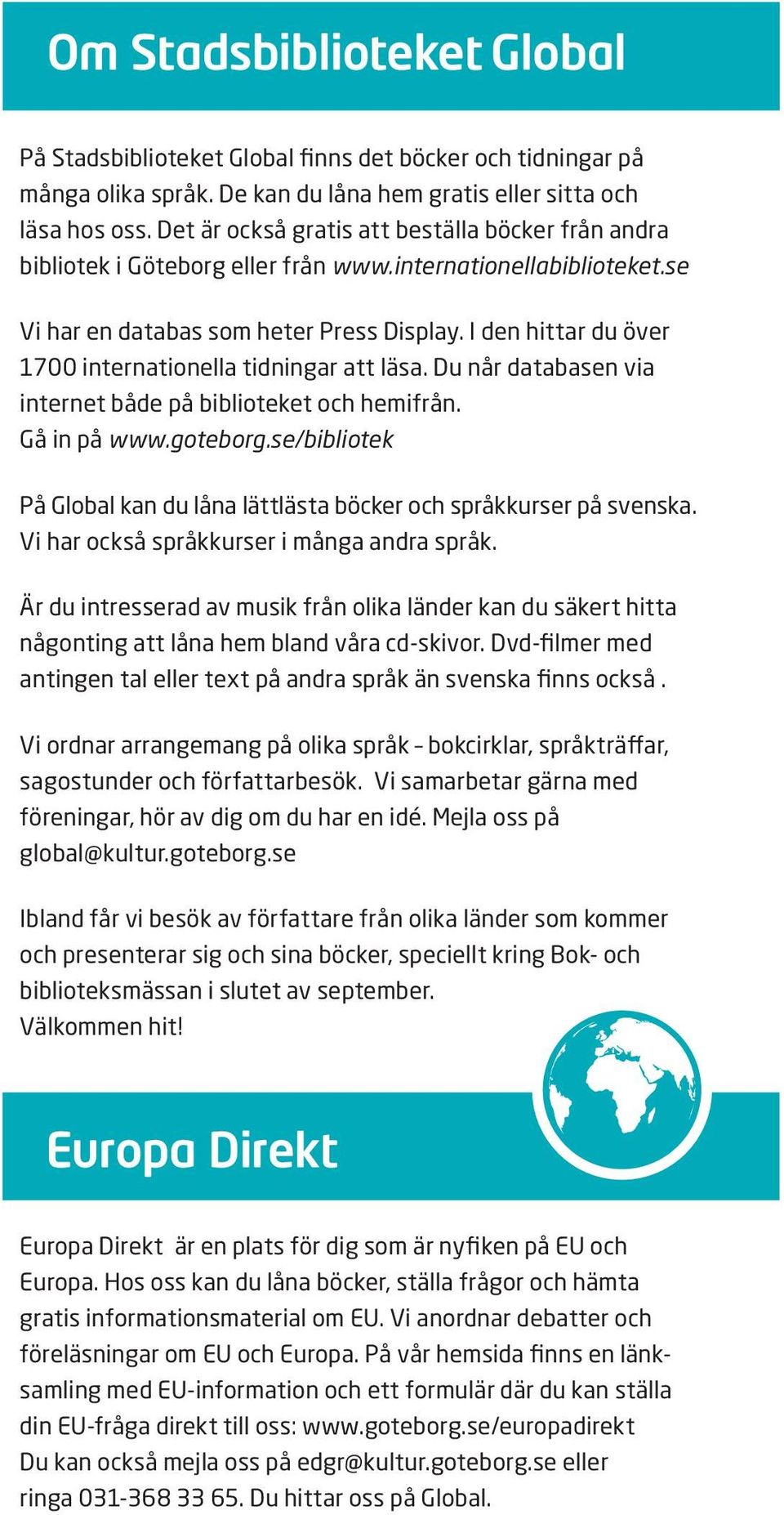I den hittar du över 1700 internationella tidningar att läsa. Du når databasen via internet både på biblioteket och hemifrån. Gå in på www.goteborg.