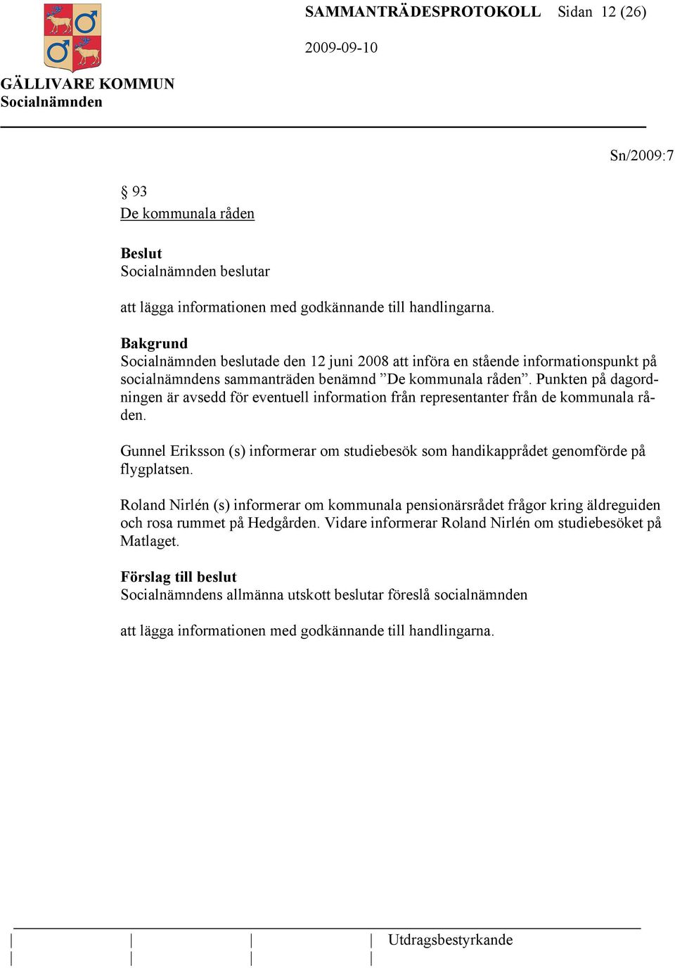 Punkten på dagordningen är avsedd för eventuell information från representanter från de kommunala råden. Gunnel Eriksson (s) informerar om studiebesök som handikapprådet genomförde på flygplatsen.