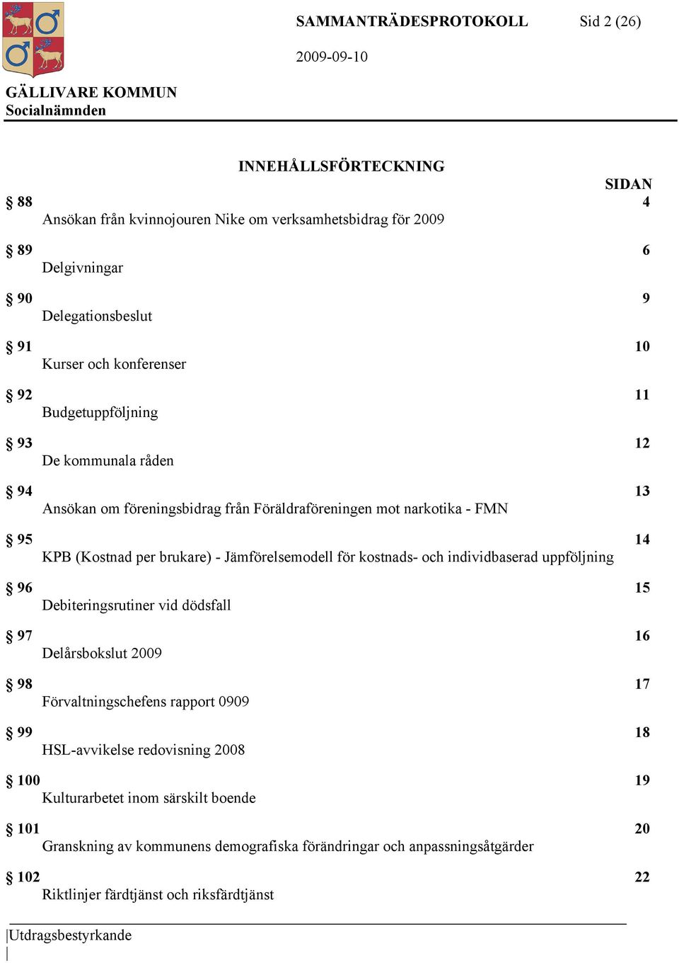 Jämförelsemodell för kostnads- och individbaserad uppföljning 96 15 Debiteringsrutiner vid dödsfall 97 16 Delårsbokslut 2009 98 17 Förvaltningschefens rapport 0909 99 18 HSL-avvikelse