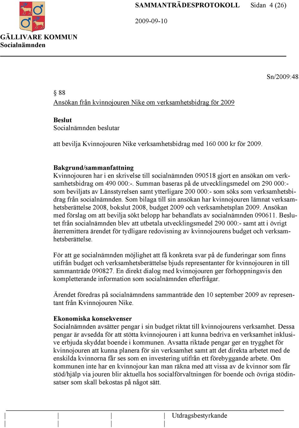 Summan baseras på de utvecklingsmedel om 290 000:- som beviljats av Länsstyrelsen samt ytterligare 200 000:- som söks som verksamhetsbidrag från socialnämnden.