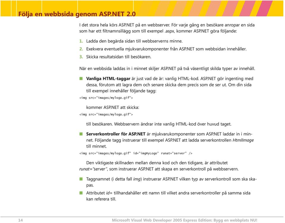 När en webbsida laddas in i minnet skiljer ASP.NET på två väsentligt skilda typer av innehåll. Vanliga HTML-taggar är just vad de är: vanlig HTML-kod. ASP.NET gör ingenting med dessa, förutom att lagra dem och senare skicka dem precis som de ser ut.