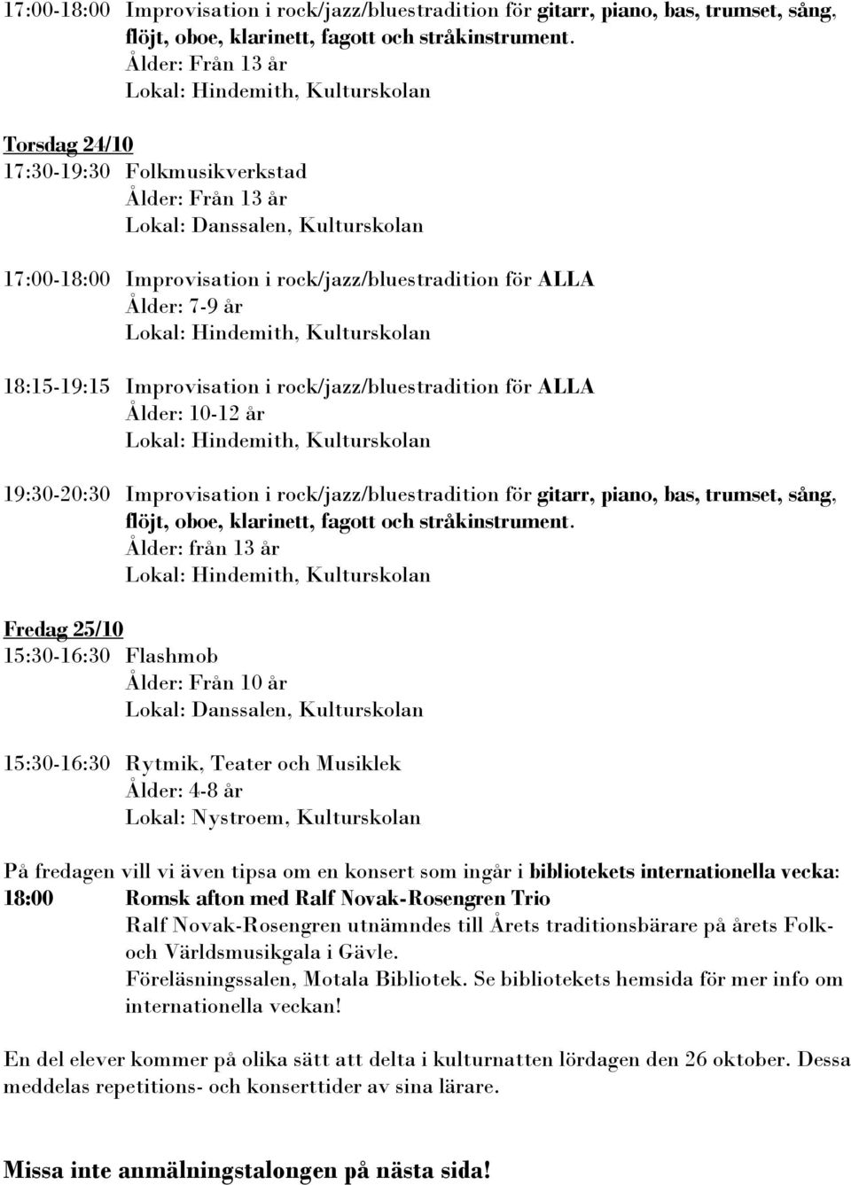 19:30-20:30 Improvisation i rock/jazz/bluestradition för gitarr, piano, bas, trumset, sång, flöjt, oboe, klarinett, fagott och stråkinstrument.