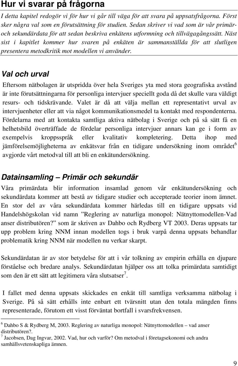 Näst sist i kapitlet kommer hur svaren på enkäten är sammanställda för att slutligen presentera metodkritik mot modellen vi använder.