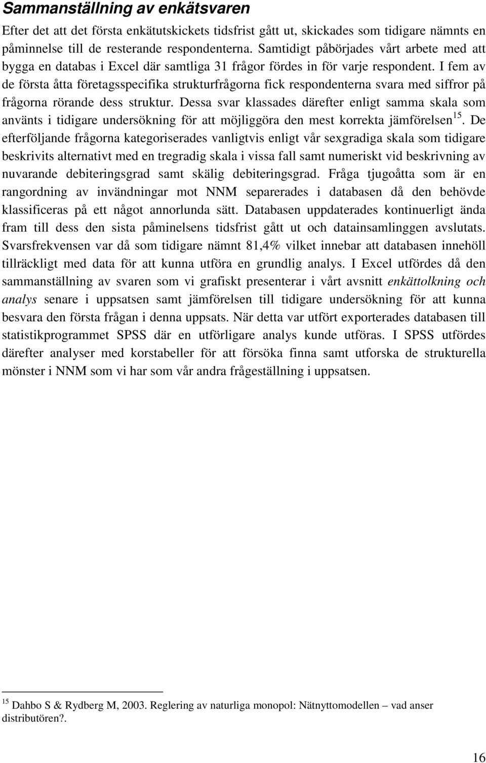 I fem av de första åtta företagsspecifika strukturfrågorna fick respondenterna svara med siffror på frågorna rörande dess struktur.