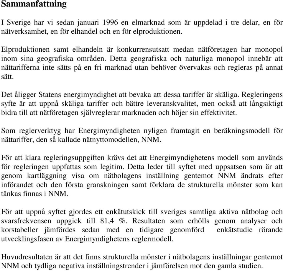 Detta geografiska och naturliga monopol innebär att nättarifferna inte sätts på en fri marknad utan behöver övervakas och regleras på annat sätt.