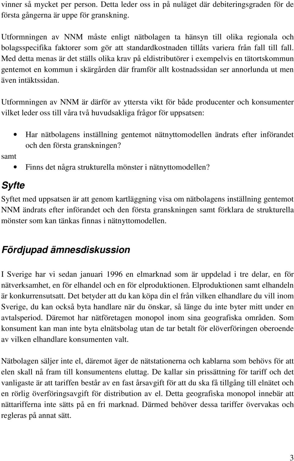 Med detta menas är det ställs olika krav på eldistributörer i exempelvis en tätortskommun gentemot en kommun i skärgården där framför allt kostnadssidan ser annorlunda ut men även intäktssidan.