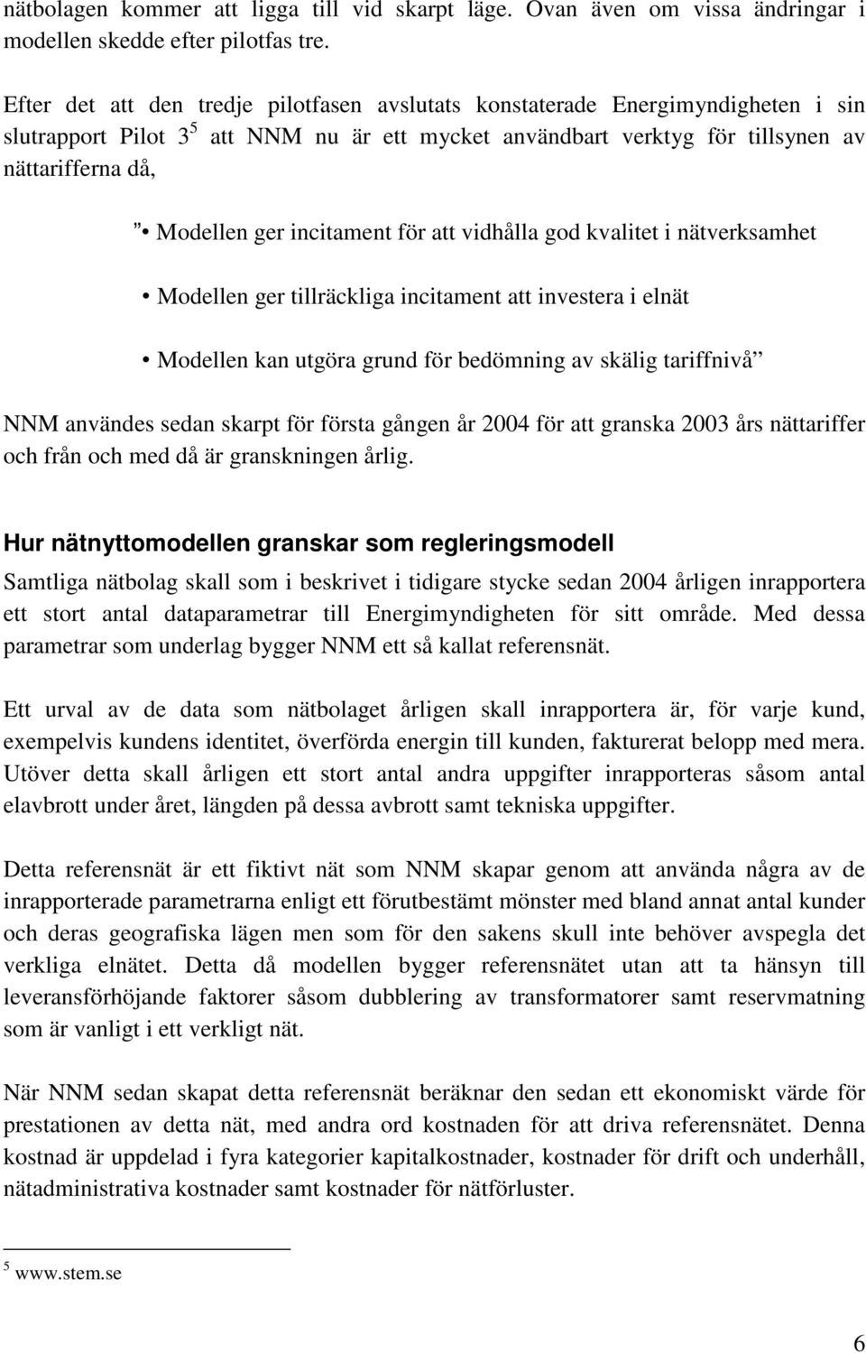 incitament för att vidhålla god kvalitet i nätverksamhet Modellen ger tillräckliga incitament att investera i elnät Modellen kan utgöra grund för bedömning av skälig tariffnivå NNM användes sedan