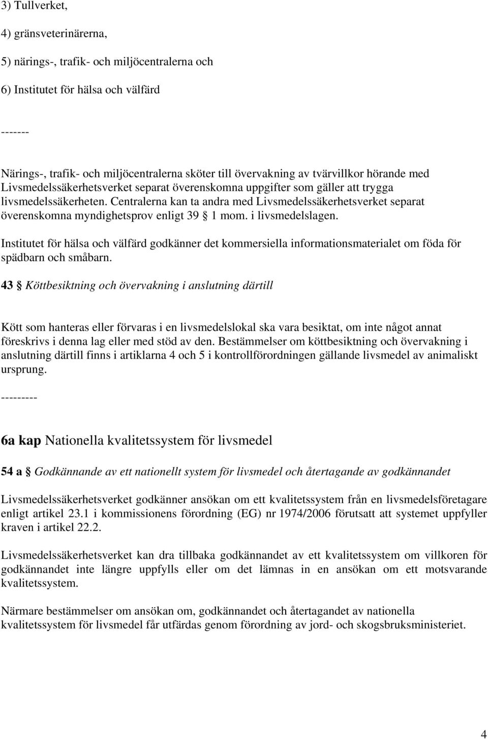 Centralerna kan ta andra med Livsmedelssäkerhetsverket separat överenskomna myndighetsprov enligt 39 1 mom. i livsmedelslagen.