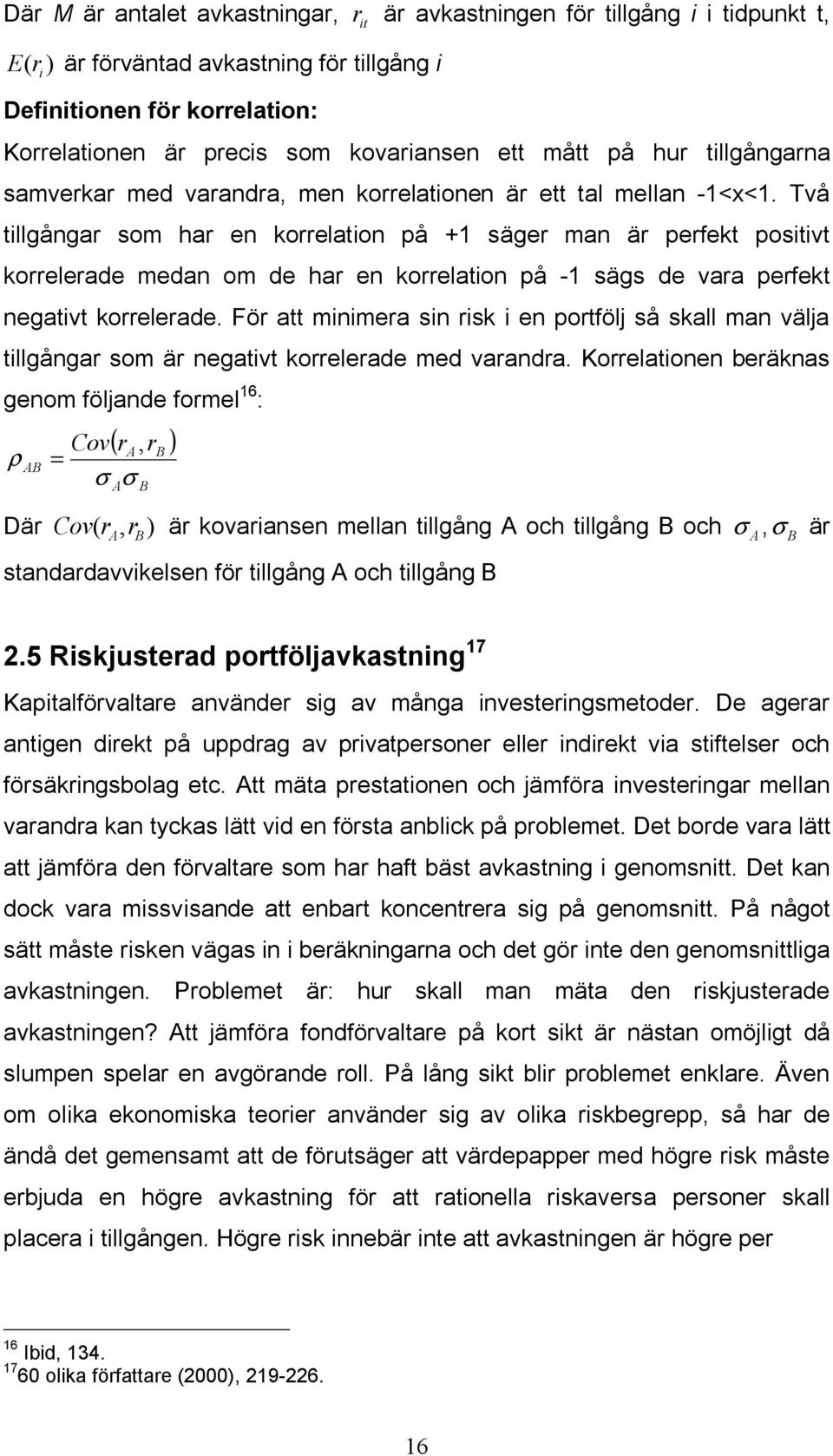 Två tillgångar som har en korrelation på +1 säger man är perfekt positivt korrelerade medan om de har en korrelation på -1 sägs de vara perfekt negativt korrelerade.