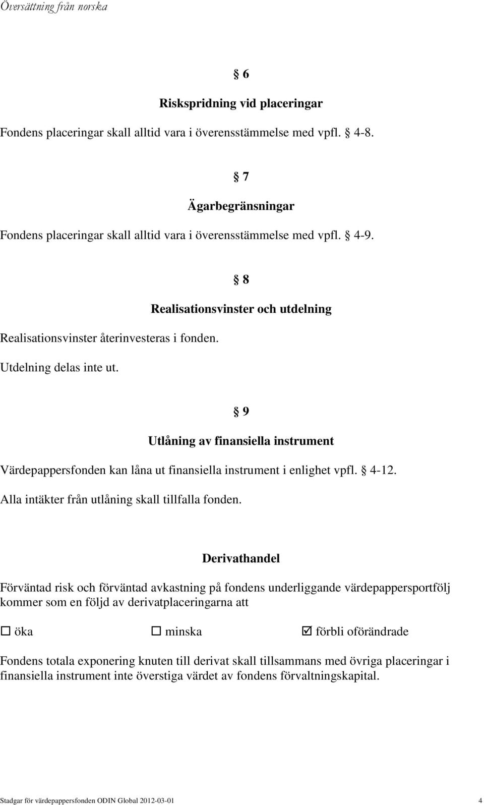 9 Utlåning av finansiella instrument Värdepappersfonden kan låna ut finansiella instrument i enlighet vpfl. 4-12. Alla intäkter från utlåning skall tillfalla fonden.