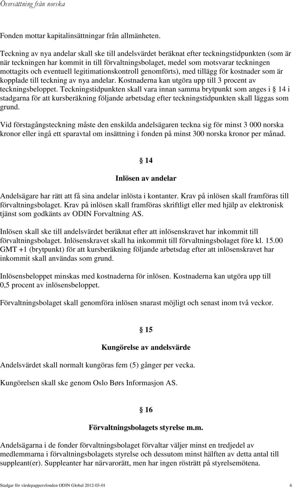 eventuell legitimationskontroll genomförts), med tillägg för kostnader som är kopplade till teckning av nya andelar. Kostnaderna kan utgöra upp till 3 procent av teckningsbeloppet.