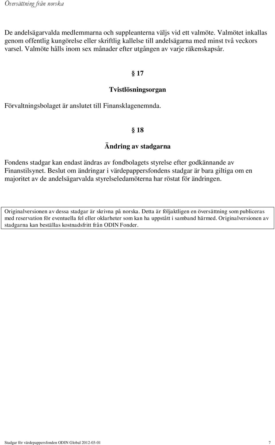 18 Ändring av stadgarna Fondens stadgar kan endast ändras av fondbolagets styrelse efter godkännande av Finanstilsynet.