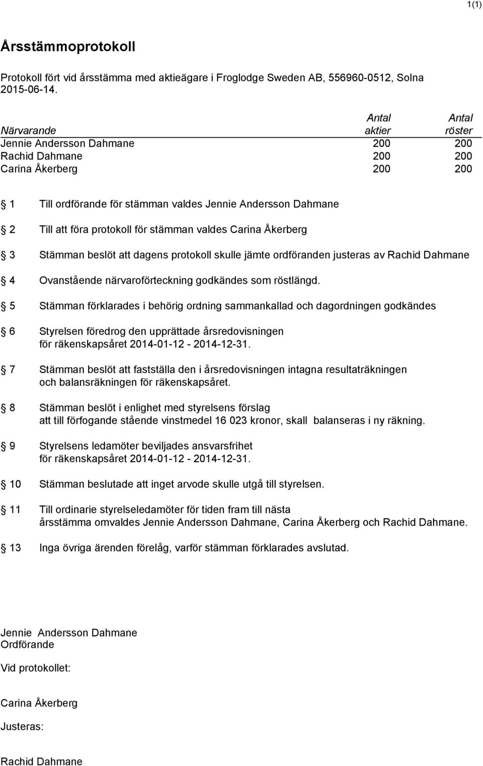 protokoll för stämman valdes Carina Åkerberg 3 Stämman beslöt att dagens protokoll skulle jämte ordföranden justeras av Rachid Dahmane 4 Ovanstående närvaroförteckning godkändes som röstlängd.