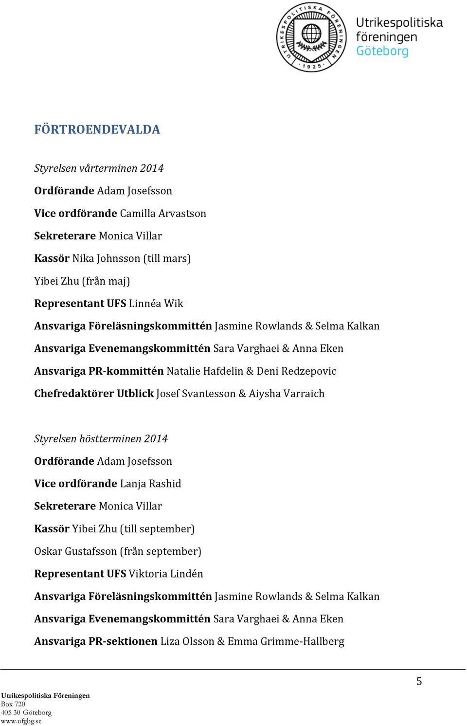 Chefredaktörer Utblick Josef Svantesson & Aiysha Varraich Styrelsen höstterminen 2014 Ordförande Adam Josefsson Vice ordförande Lanja Rashid Sekreterare Monica Villar Kassör Yibei Zhu (till