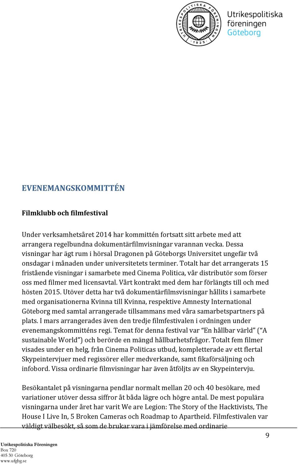 Totalt har det arrangerats 15 fristående visningar i samarbete med Cinema Politica, vår distributör som förser oss med filmer med licensavtal.