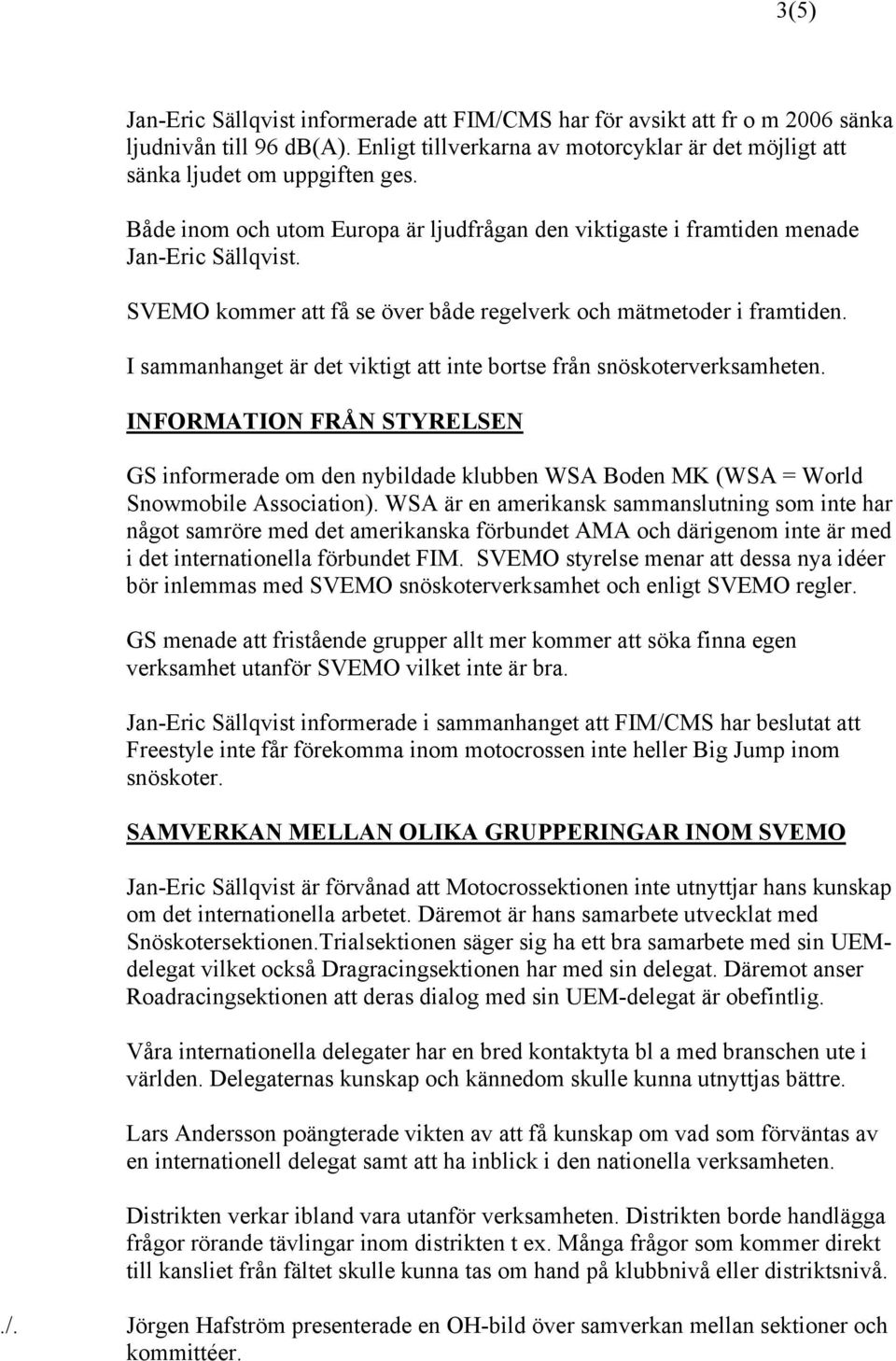 I sammanhanget är det viktigt att inte bortse från snöskoterverksamheten. INFORMATION FRÅN STYRELSEN GS informerade om den nybildade klubben WSA Boden MK (WSA = World Snowmobile Association).