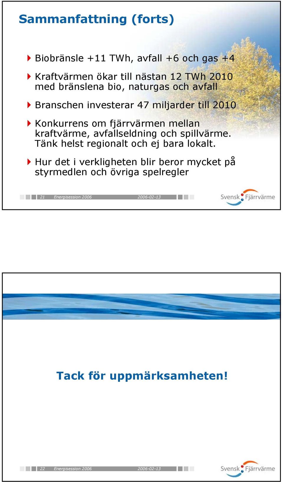 kraftvärme, avfallseldning och spillvärme. Tänk helst regionalt och ej bara lokalt.