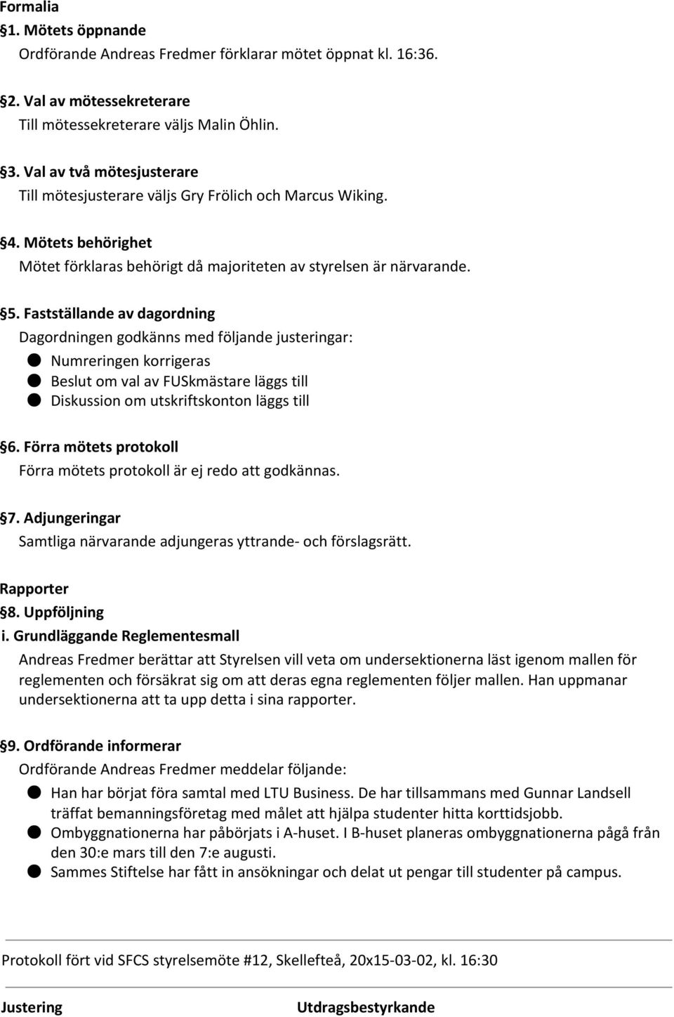 Fastställande av dagordning Dagordningen godkänns med följande justeringar: Numreringen korrigeras Beslut om val av FUSkmästare läggs till Diskussion om utskriftskonton läggs till 6.