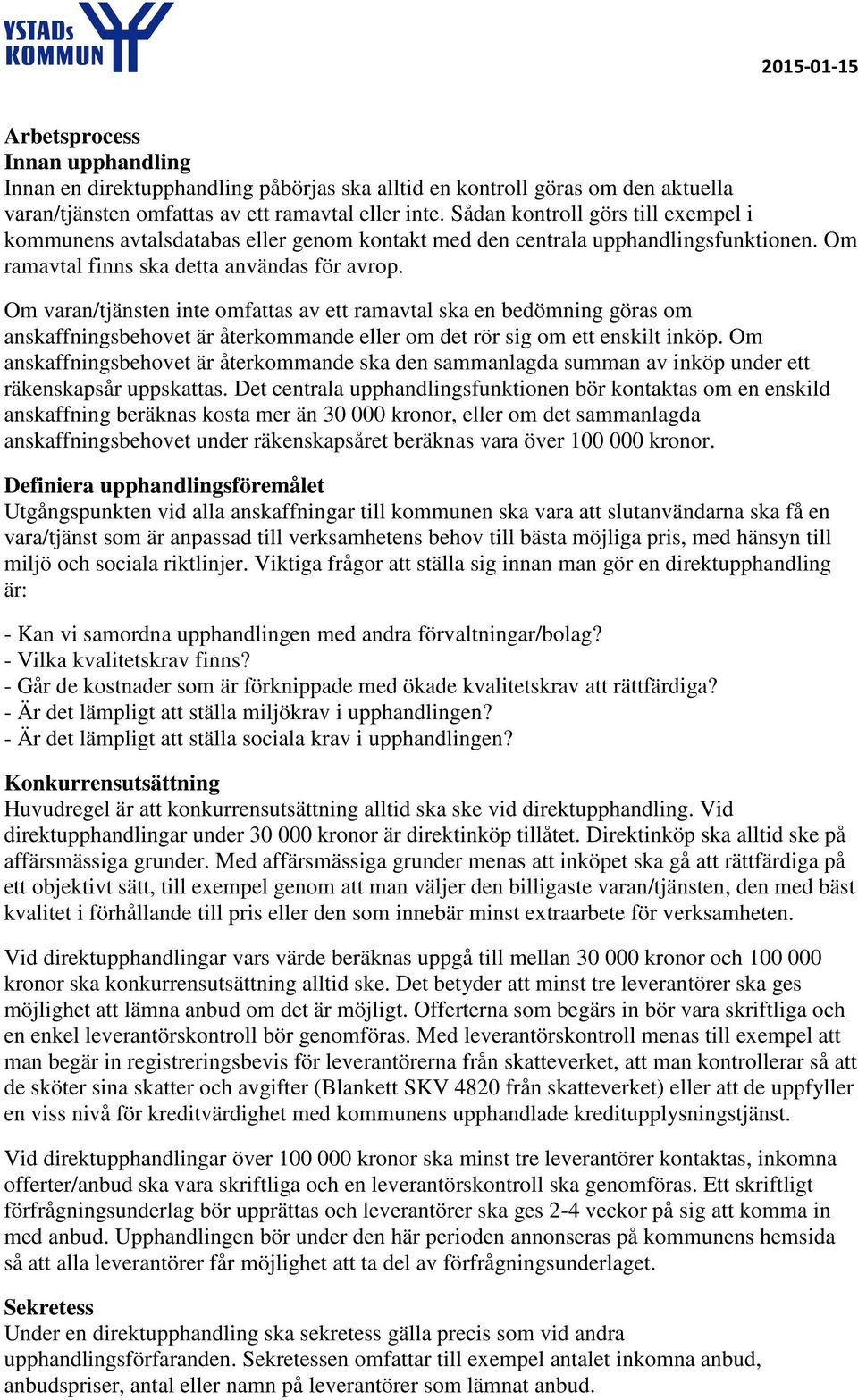 Om varan/tjänsten inte omfattas av ett ramavtal ska en bedömning göras om anskaffningsbehovet är återkommande eller om det rör sig om ett enskilt inköp.