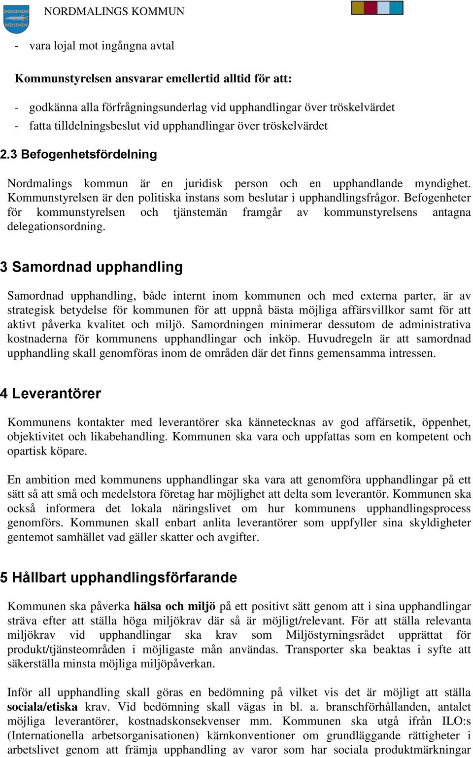 Befogenheter för kommunstyrelsen och tjänstemän framgår av kommunstyrelsens antagna delegationsordning.