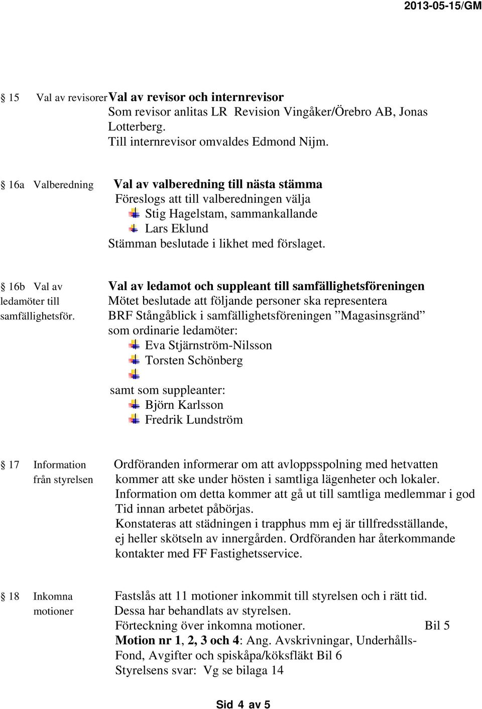 16b Val av Val av ledamot och suppleant till samfällighetsföreningen ledamöter till Mötet beslutade att följande personer ska representera samfällighetsför.