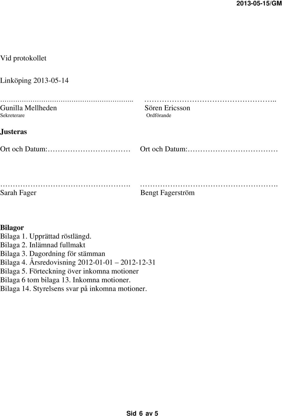 Upprättad röstlängd. Bilaga 2. Inlämnad fullmakt Bilaga 3. Dagordning för stämman Bilaga 4.