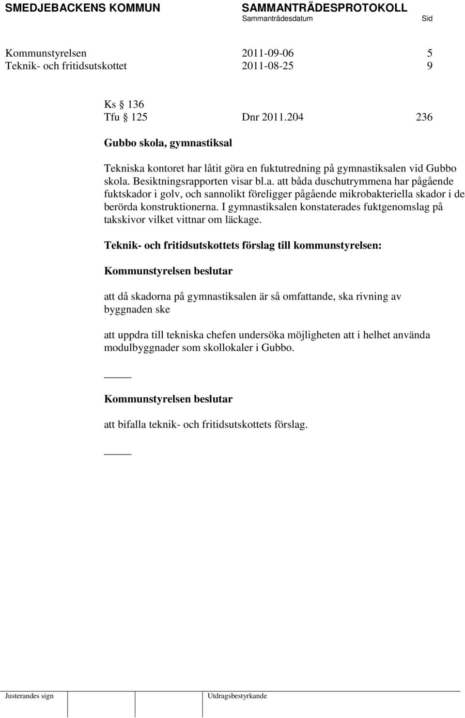 I gymnastiksalen konstaterades fuktgenomslag på takskivor vilket vittnar om läckage.