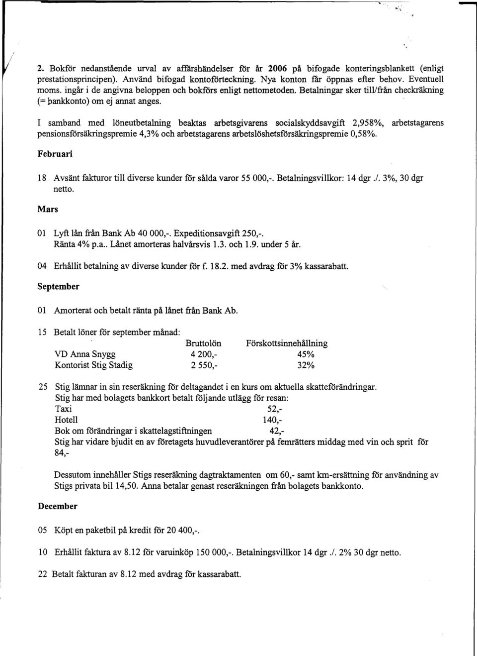 I samband med loneutbetalning beaktas arbetsgivarens socialskyddsavgift 2,958%, arbetstagarens pensionsforsakringspremie 4,3% och arbetstagarens arbetsloshetsforsakringspremie 0,58%.